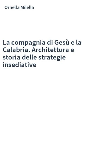 La compagnia di Gesù e la Calabria. Architettura e storia delle strategie insediative