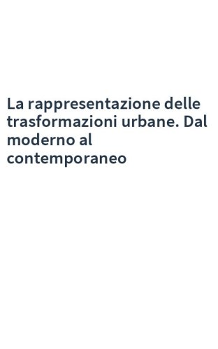 La rappresentazione delle trasformazioni urbane. Dal moderno al contemporaneo