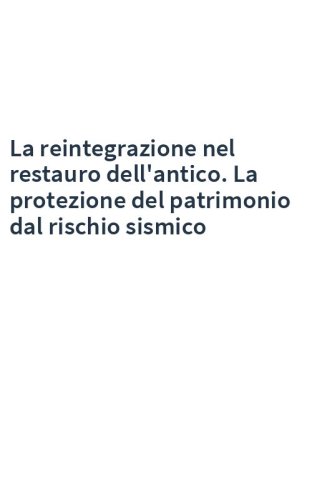 La reintegrazione nel restauro dell'antico. La protezione del patrimonio dal rischio sismico