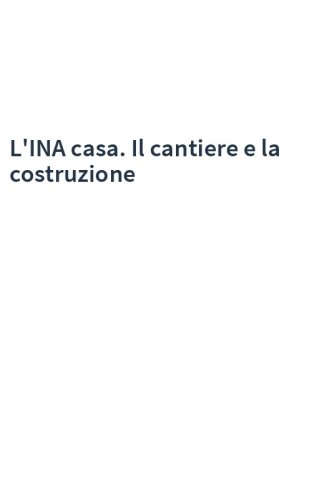L'INA casa. Il cantiere e la costruzione