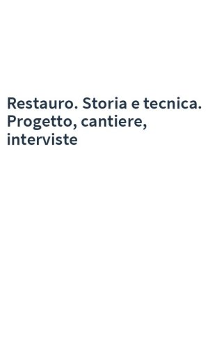 Restauro. Storia e tecnica. Progetto, cantiere, interviste