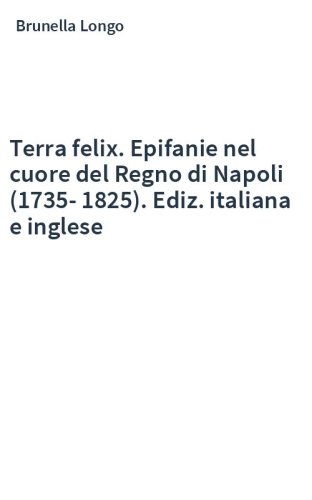 Terra felix. Epifanie nel cuore del Regno di Napoli (1735-1825). Ediz. italiana e inglese