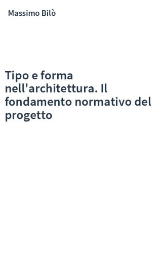 Tipo e forma nell'architettura. Il fondamento normativo del progetto