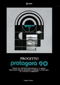 Progetto Protagora 90. Manuale per la ristrutturazione e riuso delle aree urbane e la vecchia stazione di Pescara