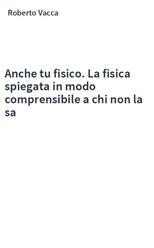 Anche tu fisico. La fisica spiegata in modo comprensibile a chi non la sa