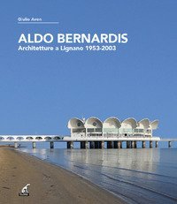 Aldo Bernardis. Architetture a Lignano 1953-2003. Ediz. italiana, inglese e tedesca