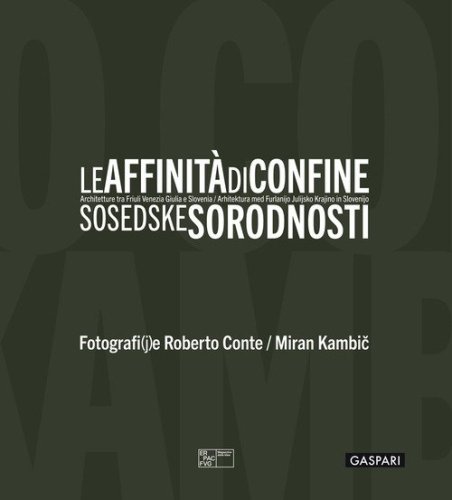 Le affinità di confine. Architetture tra Friuli Venezia Giulia e Slovenia. Catalogo della mostra (Trieste, 3 luglio-12 ottobre 2025). Ediz. italiana, inglese e slovena