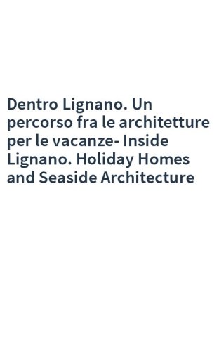 Dentro Lignano. Un percorso fra le architetture per le vacanze-Inside Lignano. Holiday Homes and Seaside Architecture