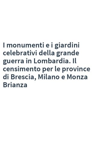 I monumenti e i giardini celebrativi della grande guerra in Lombardia. Il censimento per le province di Brescia, Milano e Monza Brianza