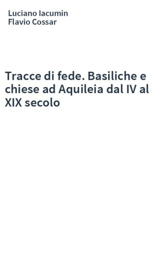 Tracce di fede. Basiliche e chiese ad Aquileia dal IV al XIX secolo