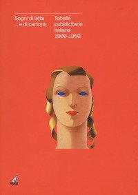 Sogni di latta... e di cartone. Tabelle pubblicitarie italiane 1900-1950. Catalogo della mostra (Gorizia, 27 settembre 2018-27 gennaio 2019)