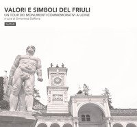 Valori e simboli del Friuli. Un tour dei monumenti commemorativi a Udine