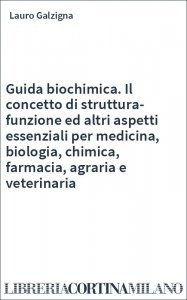 Guida biochimica. Il concetto di struttura-funzione ed altri aspetti essenziali per medicina, biologia, chimica, farmacia, agraria e veterinaria