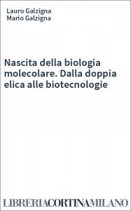 Nascita della biologia molecolare. Dalla doppia elica alle biotecnologie