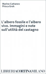 L'albero fossile e l'albero vivo. Immagini e note sull'utilità del castagno