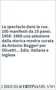 Le spectacle dans la rue. 100 manifesti da 10 paesi. 1958-1968 una selezione dalla storica mostra curata da Antonio Boggeri per Olivetti... Ediz. italiana e inglese