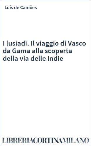 I lusiadi. Il viaggio di Vasco da Gama alla scoperta della via delle Indie