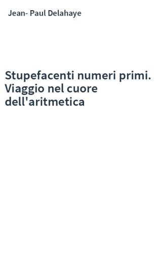 Stupefacenti numeri primi. Viaggio nel cuore dell'aritmetica