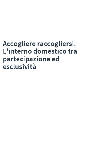 Accogliere raccogliersi. L'interno domestico tra partecipazione ed esclusività