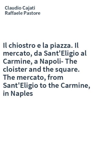 Il chiostro e la piazza. Il mercato, da Sant'Eligio al Carmine, a Napoli-The cloister and the square. The mercato, from Sant'Eligio to the Carmine, in Naples