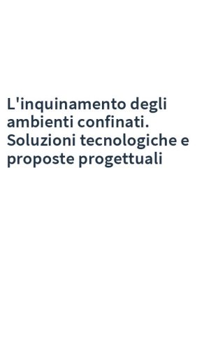 L'inquinamento degli ambienti confinati. Soluzioni tecnologiche e proposte progettuali