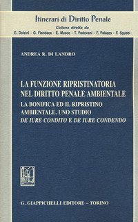 La funzione ripristinatoria nel diritto penale ambientale. La bonifica ed il rispristino ambientale. Uno studio de iure condito e de iure condendo