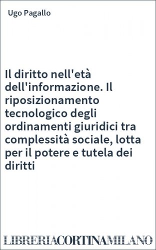 Il diritto nell'età dell'informazione. Il riposizionamento tecnologico degli ordinamenti giuridici tra complessità sociale, lotta per il potere e tutela dei diritti