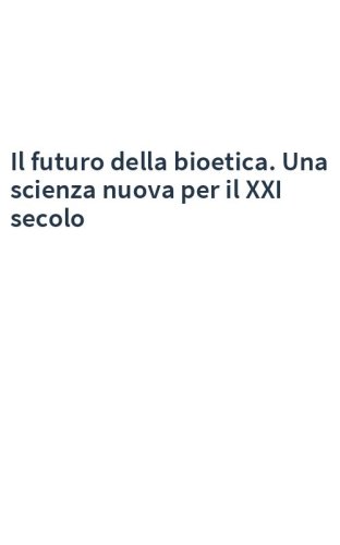 Il futuro della bioetica. Una scienza nuova per il XXI secolo