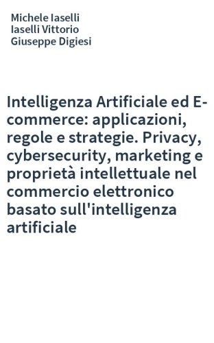 Intelligenza Artificiale ed E-commerce: applicazioni, regole e strategie. Privacy, cybersecurity, marketing e proprietà intellettuale nel commercio elettronico basato sull'intelligenza artificiale