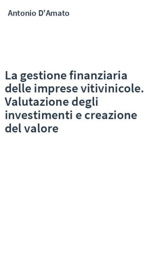 La gestione finanziaria delle imprese vitivinicole. Valutazione degli investimenti e creazione del valore