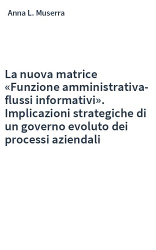La nuova matrice «Funzione amministrativa-flussi informativi». Implicazioni strategiche di un governo evoluto dei processi aziendali
