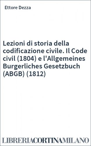Lezioni di storia della codificazione civile. Il Code civil (1804) e l'Allgemeines Burgerliches Gesetzbuch (ABGB) (1812)