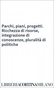 Parchi, piani, progetti. Ricchezza di risorse, integrazione di conoscenze, pluralità di politiche