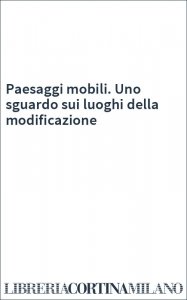 Paesaggi mobili. Uno sguardo sui luoghi della modificazione