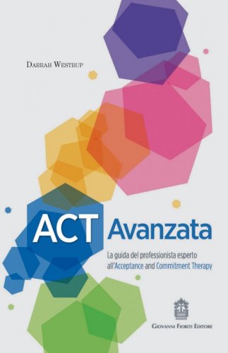 ACT Avanzata. La guida del professionista esperto all'Acceptance and Commitment Therapy