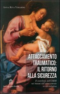 Attaccamento traumatico. Il ritorno alla sicurezza. Il contributo dell'EMDR nei traumi dell'attaccamento in età evolutiva