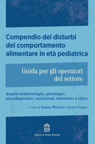 Compendio dei disturbi del comportamento alimentare in età pediatrica. Guida per gli operatori del settore. Aspetti epidemiologici, psicologici, psicodiagnostici, nutrizionali, internistici e clinici