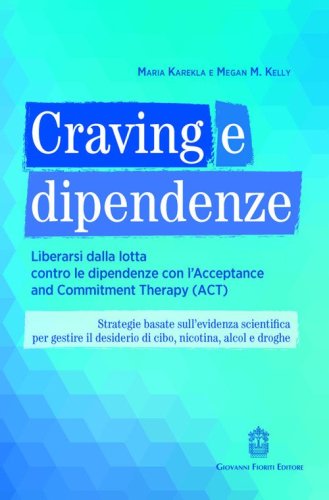 Craving e dipendenze. Liberarsi dalla lotta contro le dipendenze con l'Acceptance and Commitment Therapy (ACT)