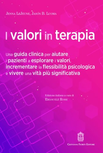 I valori in terapia. Una guida clinica per aiutare i pazienti a esplorare i valori, incrementare la flessibilità psicologica e vivere una vita più significativa