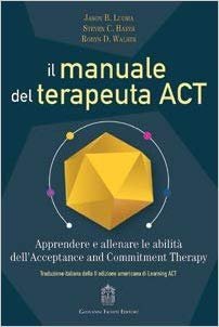 Il manuale del terapeuta ACT. Apprendere e allenare le abilità dell'Acceptance and Commitment Therapy