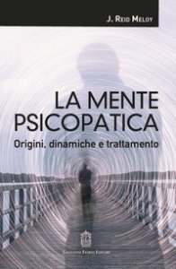 La mente psicopatica. Origini, dinamiche e trattamento