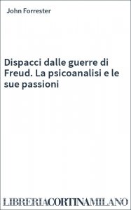 Dispacci dalle guerre di Freud. La psicoanalisi e le sue passioni