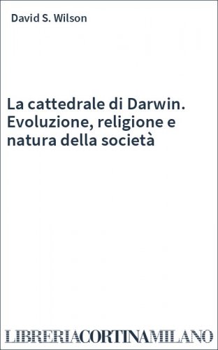 La cattedrale di Darwin. Evoluzione, religione e natura della società