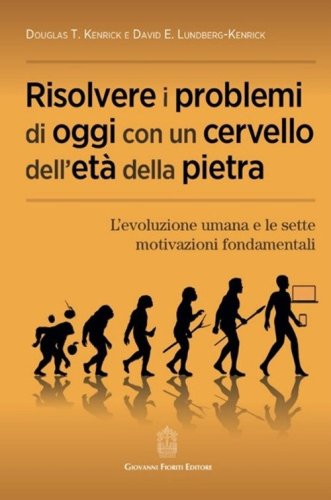 Risolvere i problemi di oggi con un cervello dell'età della pietra. L'evoluzione umana e le sette motivazioni fondamentali
