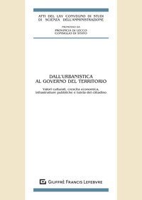 Dall'urbanistica al governo del territorio. Valori culturali, crescita economica, infrastrutture pubbliche e tutela del cittadino. Atti del LXV Convegno di studi di Scienza dell'amministrazione