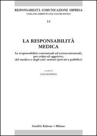 La responsabilità medica. Le responsabilità contrattuali ed extracontrattuali, per colpa ed oggettive, del medico e degli enti sanitari (privati e pubblici)