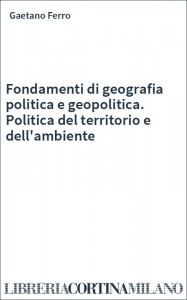 Fondamenti di geografia politica e geopolitica. Politica del territorio e dell'ambiente