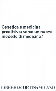 Genetica e medicina predittiva: verso un nuovo modello di medicina?