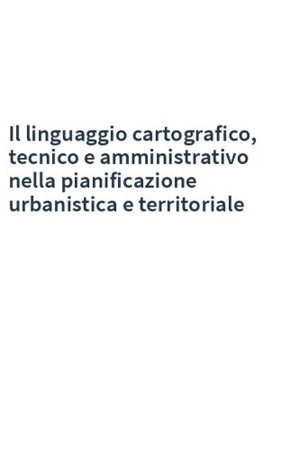 Il linguaggio cartografico, tecnico e amministrativo nella pianificazione urbanistica e territoriale
