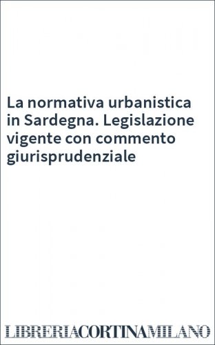 La normativa urbanistica in Sardegna. Legislazione vigente con commento giurisprudenziale